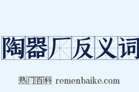 陶器厂反义词是什么意思的图片